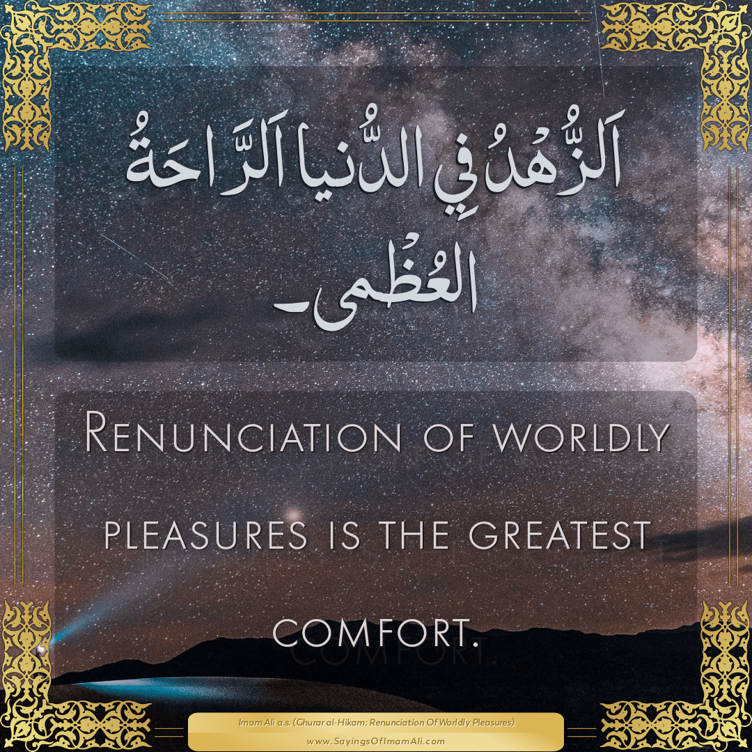 Renunciation of worldly pleasures is the greatest comfort.